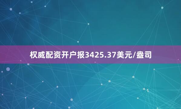 权威配资开户报3425.37美元/盎司