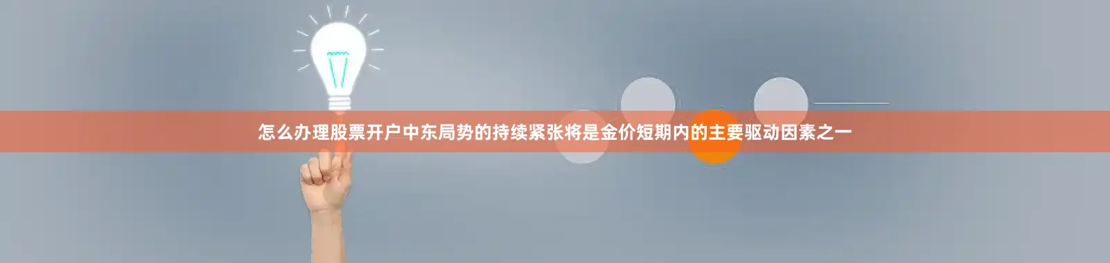 怎么办理股票开户中东局势的持续紧张将是金价短期内的主要驱动因素之一