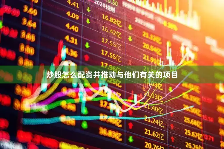 炒股怎么配资并推动与他们有关的项目