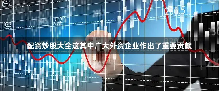 配资炒股大全这其中广大外资企业作出了重要贡献