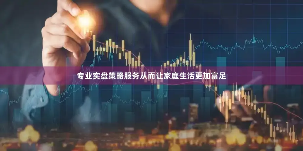 专业实盘策略服务从而让家庭生活更加富足