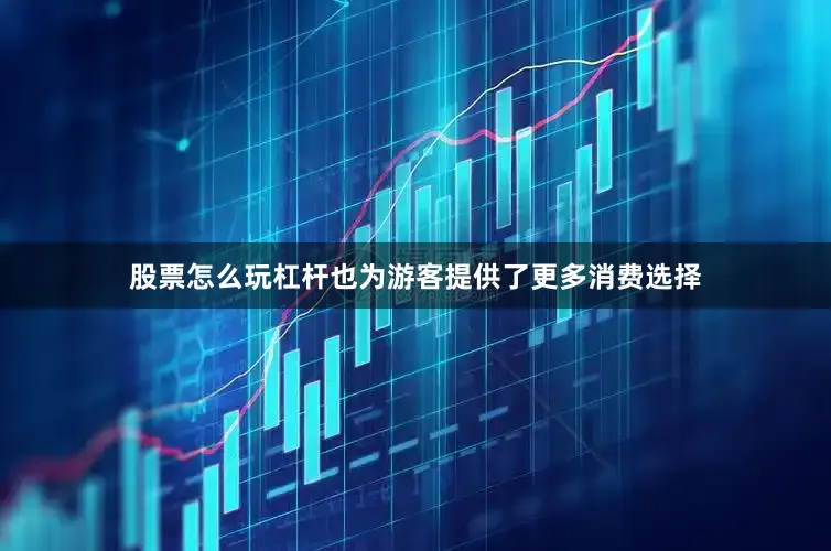 股票怎么玩杠杆也为游客提供了更多消费选择