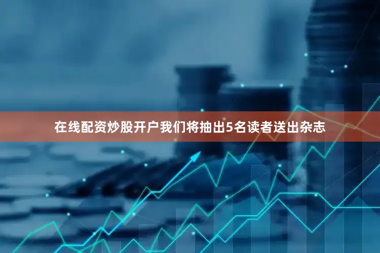 在线配资炒股开户我们将抽出5名读者送出杂志