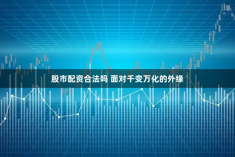 股市配资合法吗 面对千变万化的外缘