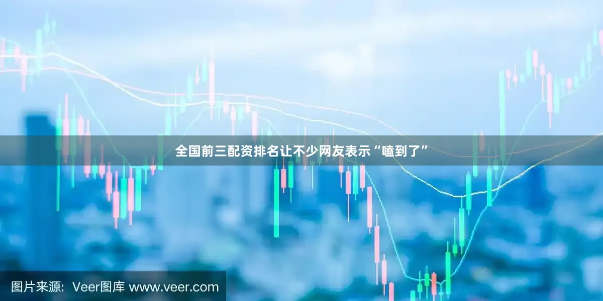 全国前三配资排名让不少网友表示“嗑到了”