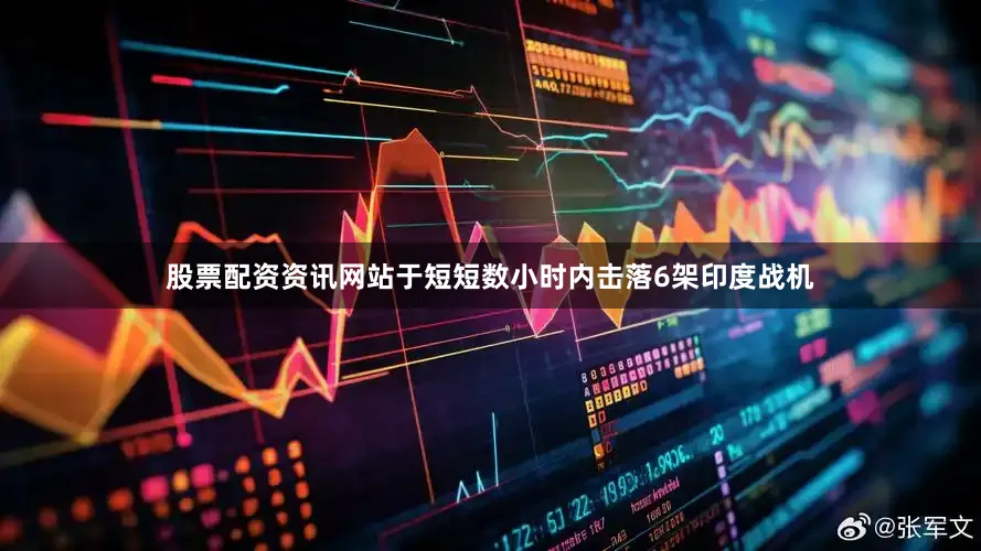 股票配资资讯网站于短短数小时内击落6架印度战机