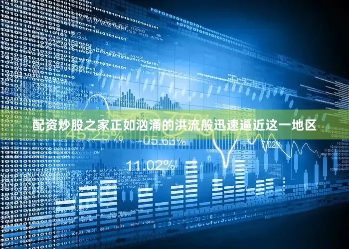 配资炒股之家正如汹涌的洪流般迅速逼近这一地区