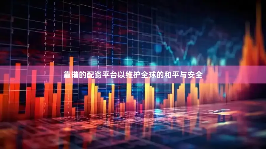 靠谱的配资平台以维护全球的和平与安全
