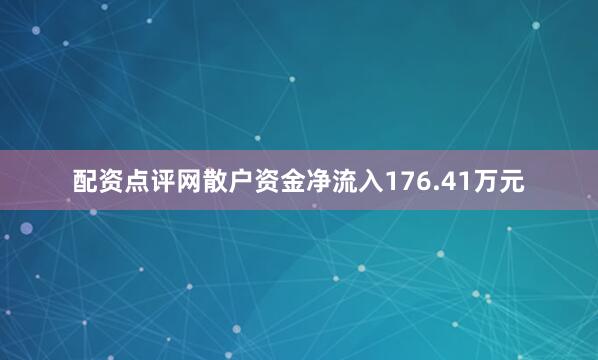 配资点评网散户资金净流入176.41万元