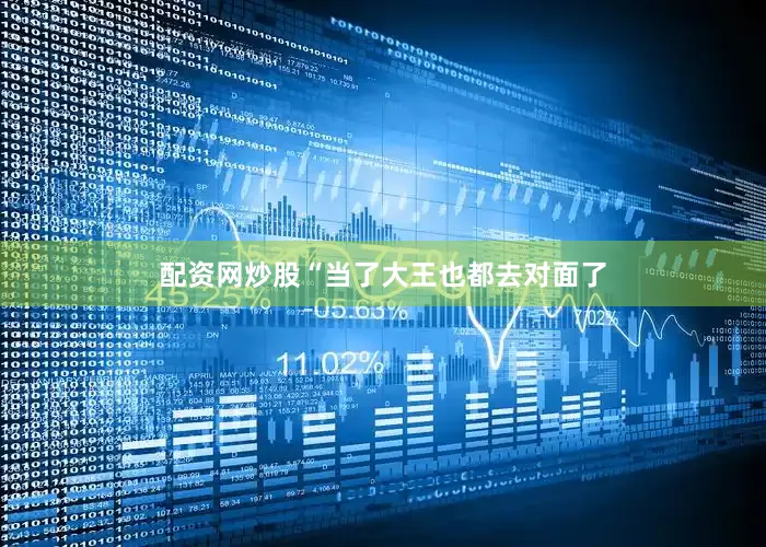 配资网炒股“当了大王也都去对面了