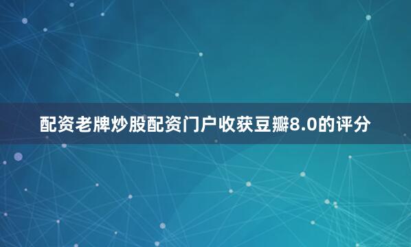 配资老牌炒股配资门户收获豆瓣8.0的评分