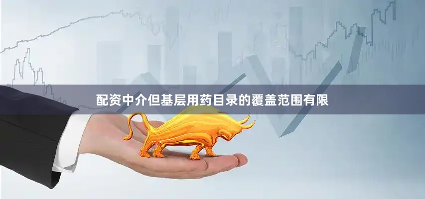 配资中介但基层用药目录的覆盖范围有限