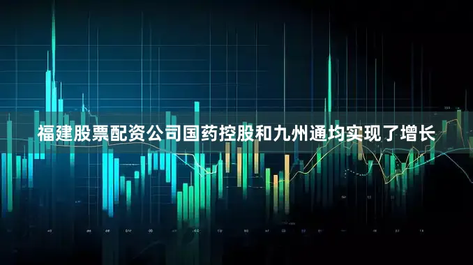 福建股票配资公司国药控股和九州通均实现了增长