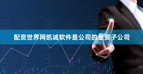 配资世界网凯诚软件是公司的全资子公司