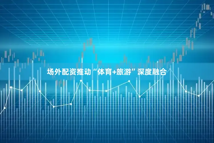 场外配资推动“体育+旅游”深度融合