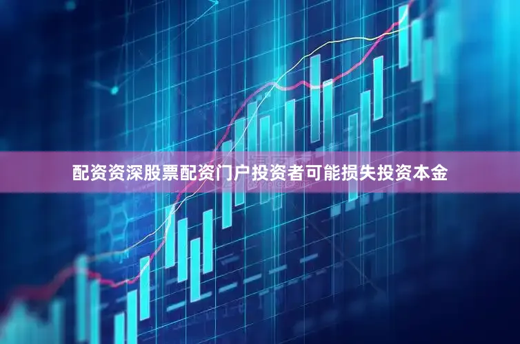 配资资深股票配资门户投资者可能损失投资本金
