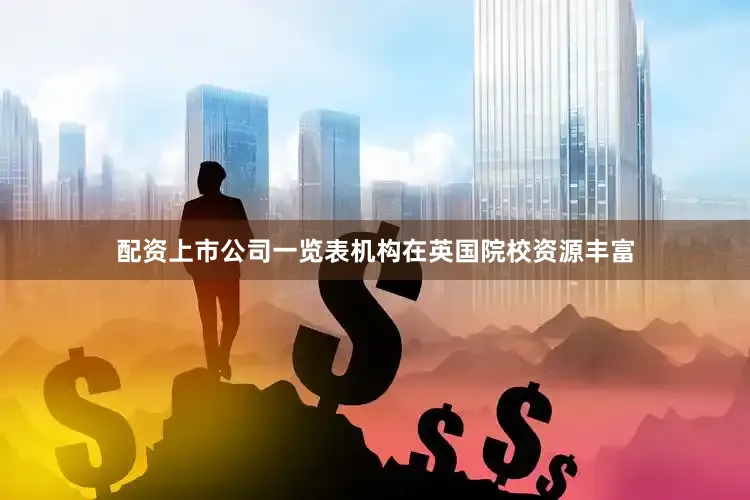 配资上市公司一览表机构在英国院校资源丰富