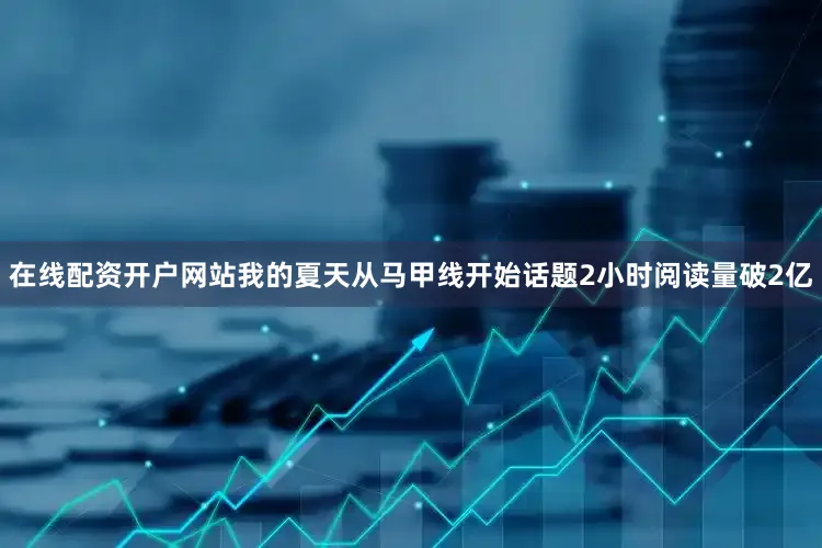 在线配资开户网站我的夏天从马甲线开始话题2小时阅读量破2亿