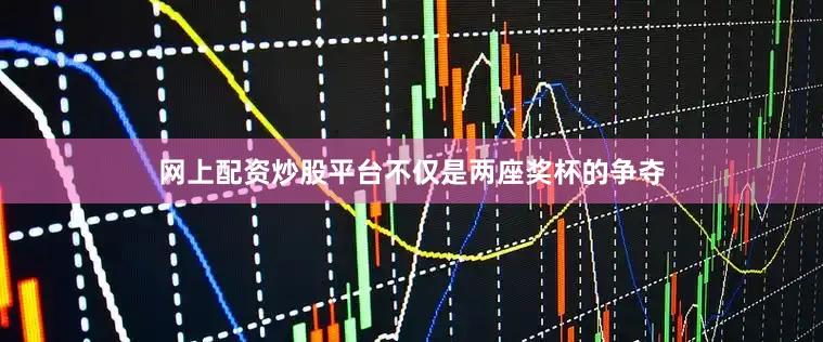 网上配资炒股平台不仅是两座奖杯的争夺