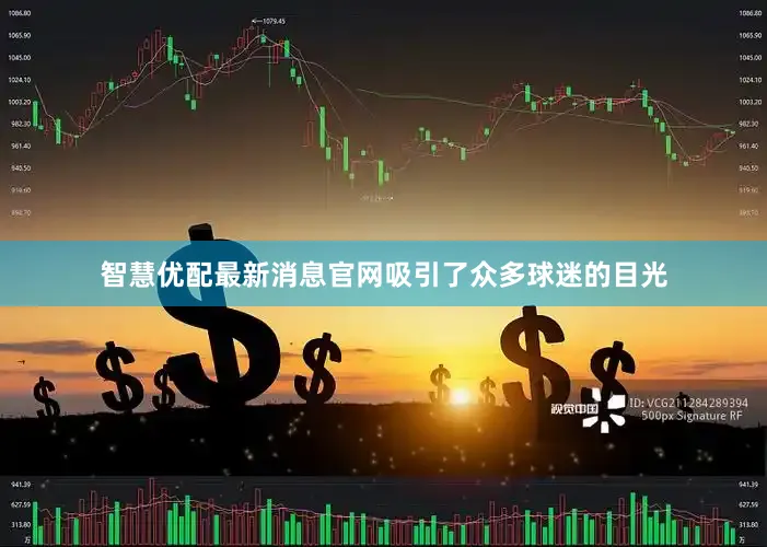 智慧优配最新消息官网吸引了众多球迷的目光