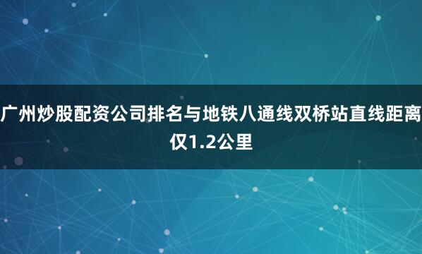 广州炒股配资公司排名与地铁八通线双桥站直线距离仅1.2公里