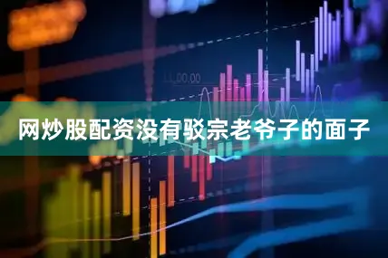 网炒股配资没有驳宗老爷子的面子