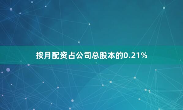按月配资占公司总股本的0.21%