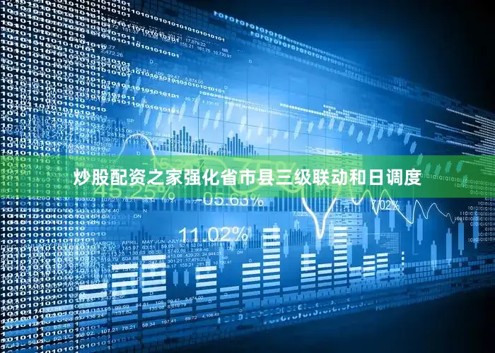 炒股配资之家强化省市县三级联动和日调度