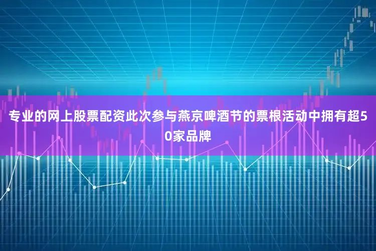 专业的网上股票配资此次参与燕京啤酒节的票根活动中拥有超50家品牌