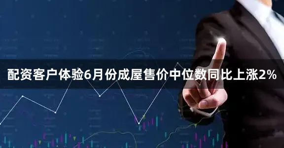 配资客户体验6月份成屋售价中位数同比上涨2%