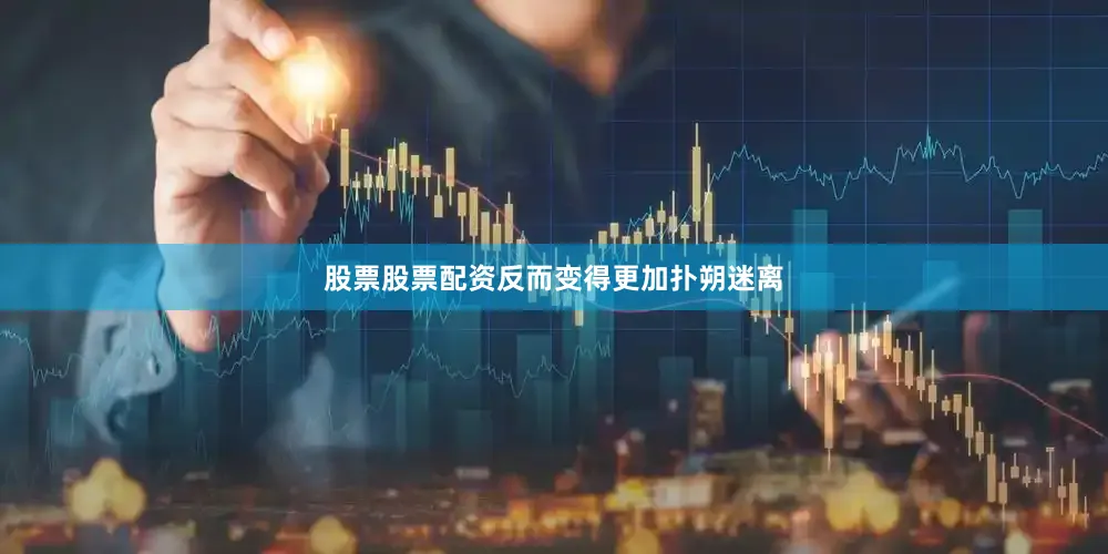 股票股票配资反而变得更加扑朔迷离