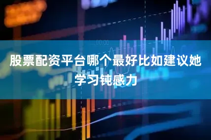 股票配资平台哪个最好比如建议她学习钝感力