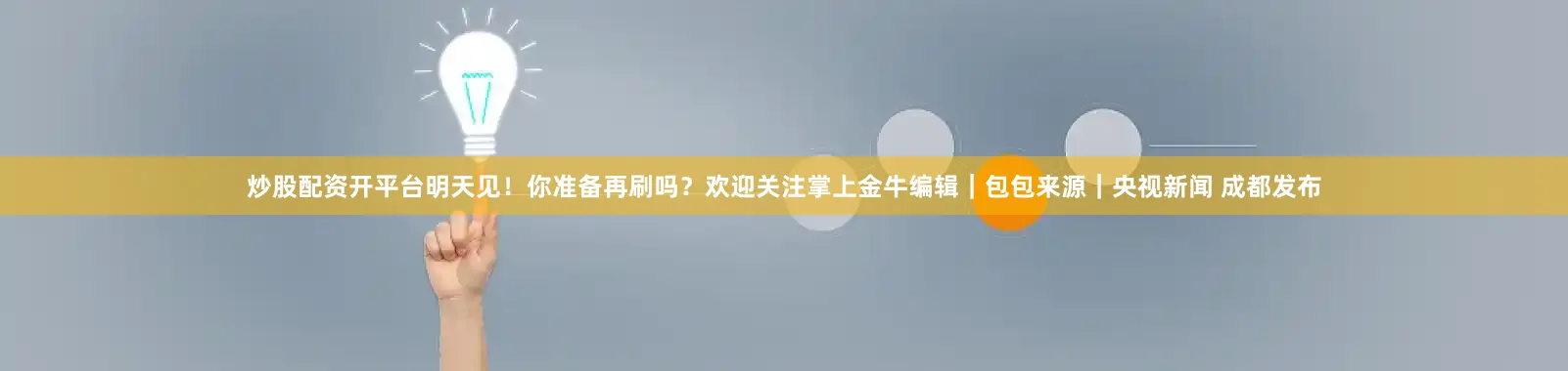 炒股配资开平台明天见！你准备再刷吗？欢迎关注掌上金牛编辑｜包包来源｜央视新闻 成都发布