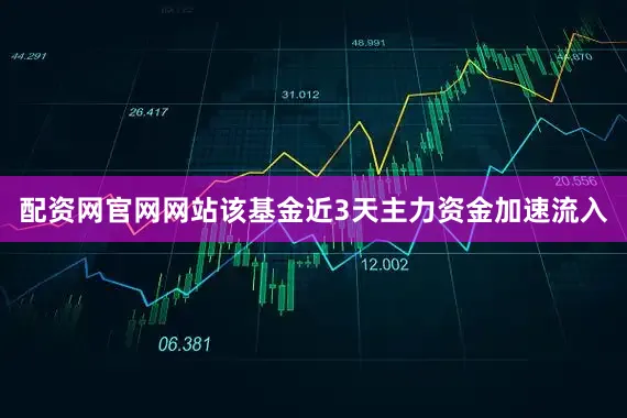 配资网官网网站该基金近3天主力资金加速流入