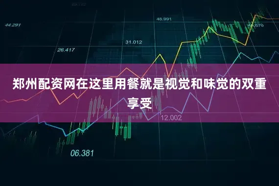 郑州配资网在这里用餐就是视觉和味觉的双重享受