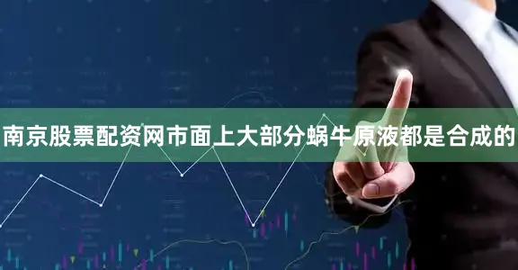 南京股票配资网市面上大部分蜗牛原液都是合成的