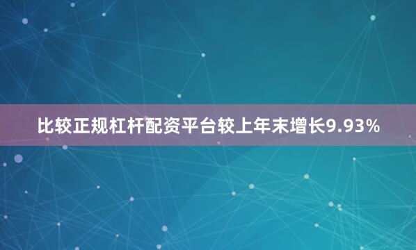 比较正规杠杆配资平台较上年末增长9.93%