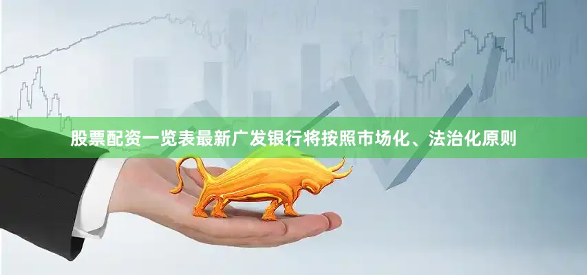 股票配资一览表最新　　广发银行将按照市场化、法治化原则