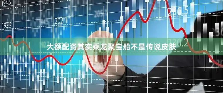大额配资其实乘龙聚宝船不是传说皮肤